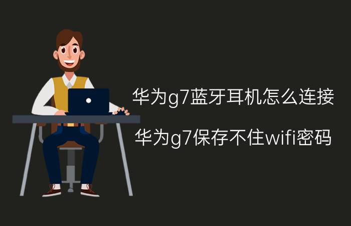 华为g7蓝牙耳机怎么连接 华为g7保存不住wifi密码？